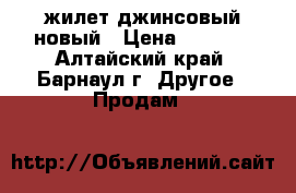 жилет джинсовый новый › Цена ­ 4 500 - Алтайский край, Барнаул г. Другое » Продам   